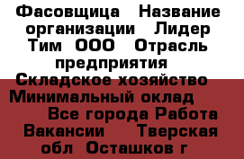 Фасовщица › Название организации ­ Лидер Тим, ООО › Отрасль предприятия ­ Складское хозяйство › Минимальный оклад ­ 27 500 - Все города Работа » Вакансии   . Тверская обл.,Осташков г.